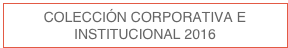 COLECCIÓN CORPORATIVA E INSTITUCIONAL 2016