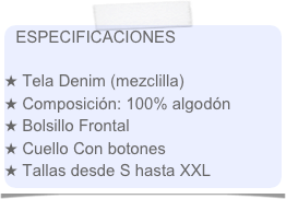 ESPECIFICACIONES

 Tela Denim (mezclilla)
 Composición: 100% algodón
 Bolsillo Frontal
 Cuello Con botones
 Tallas desde S hasta XXL