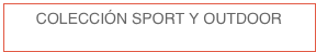 COLECCIÓN SPORT Y OUTDOOR
 