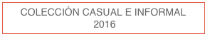 COLECCIÓN CASUAL E INFORMAL
 2016