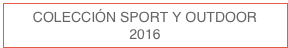 COLECCIÓN SPORT Y OUTDOOR
2016