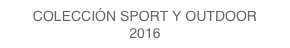 COLECCIÓN SPORT Y OUTDOOR
2016